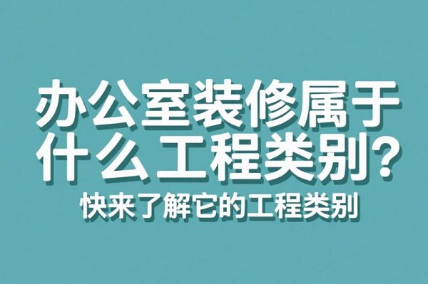 辦公室裝修屬于什么工程類別？快來了解它的工程類別
