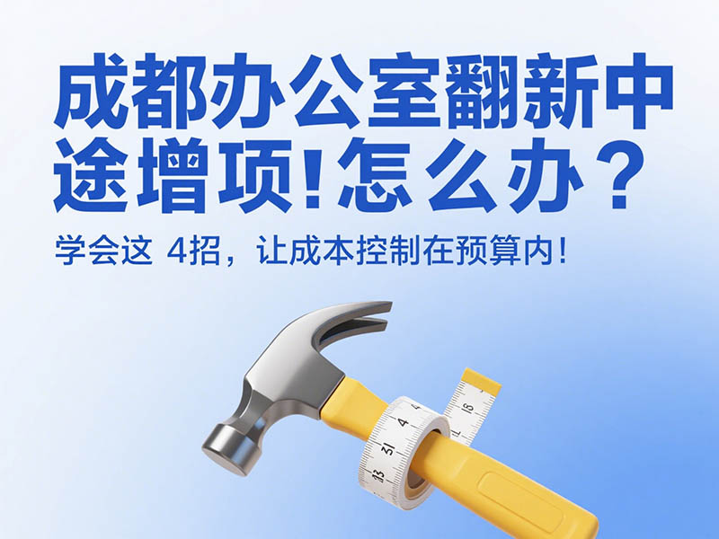 成都辦公室翻新中途增項怎么辦？學會這 4 招，讓成本控制在預算內！